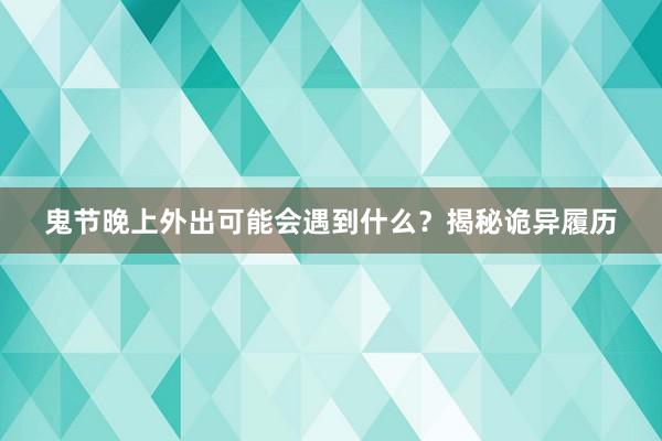 鬼节晚上外出可能会遇到什么？揭秘诡异履历